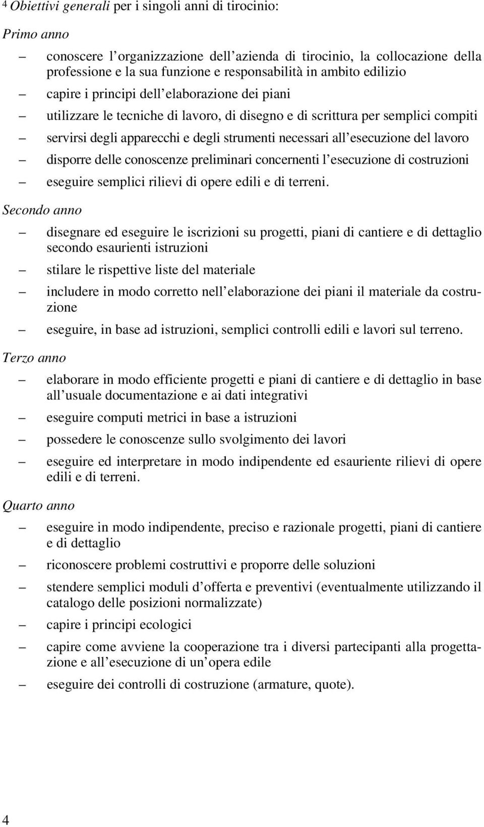 esecuzione del lavoro disporre delle conoscenze preliminari concernenti l esecuzione di costruzioni eseguire semplici rilievi di opere edili e di terreni.