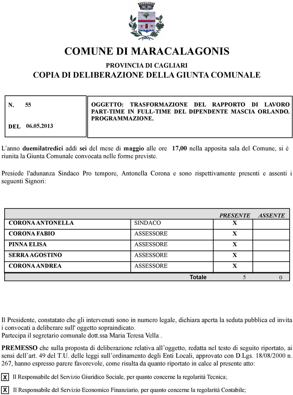 2013 L anno duemilatredici addì sei del mese di maggio alle ore 17,00 nella apposita sala del Comune, si è riunita la Giunta Comunale convocata nelle forme previste.