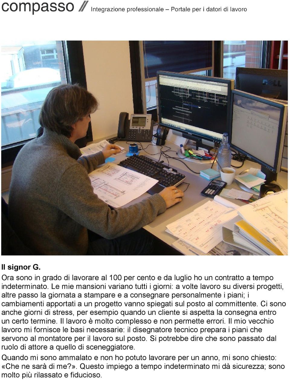 spiegati sul posto al committente. Ci sono anche giorni di stress, per esempio quando un cliente si aspetta la consegna entro un certo termine. Il lavoro è molto complesso e non permette errori.