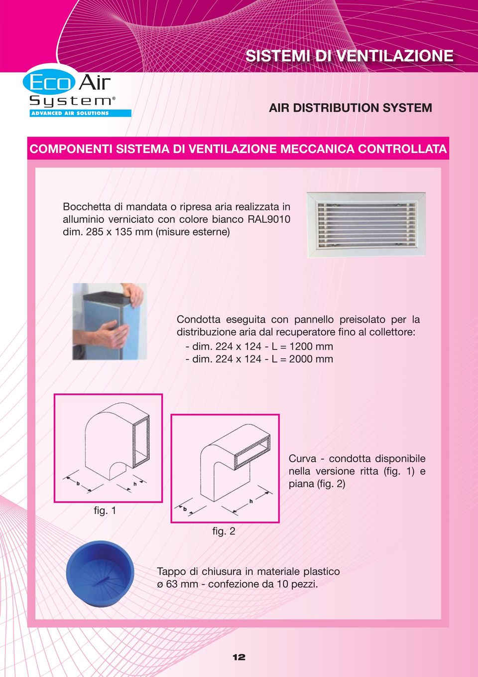 285 x 135 mm (misure esterne) Condotta eseguita con pannello preisolato per la distribuzione aria dal recuperatore fino al collettore: -