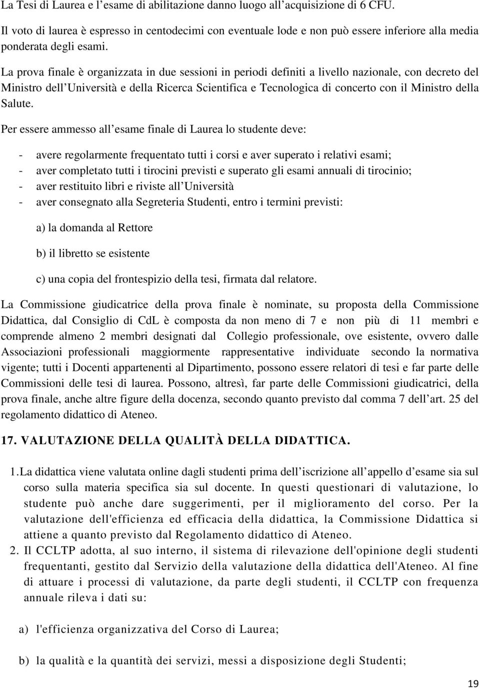 La prova finale è organizzata in due sessioni in periodi definiti a livello nazionale, con decreto del Ministro dell Università e della Ricerca Scientifica e Tecnologica di concerto con il Ministro