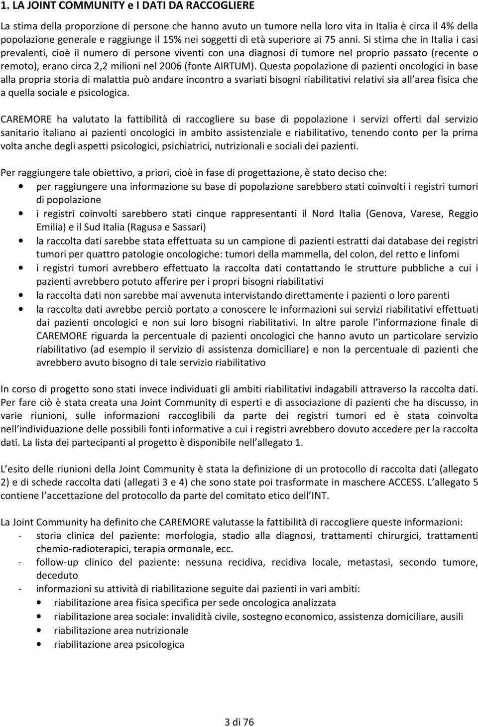 Si stima che in Italia i casi prevalenti, cioè il numero di persone viventi con una diagnosi di tumore nel proprio passato (recente o remoto), erano circa 2,2 milioni nel 2006 (fonte AIRTUM).