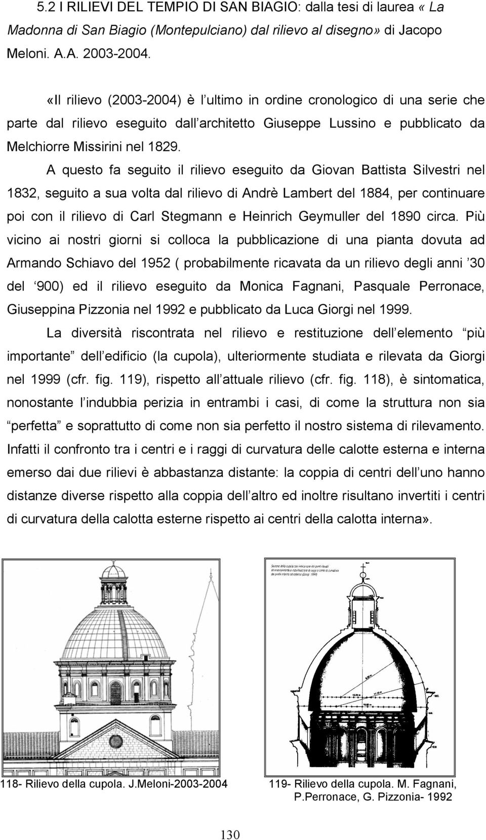 A questo fa seguito il rilievo eseguito da Giovan Battista Silvestri nel 1832, seguito a sua volta dal rilievo di Andrè Lambert del 1884, per continuare poi con il rilievo di Carl Stegmann e Heinrich