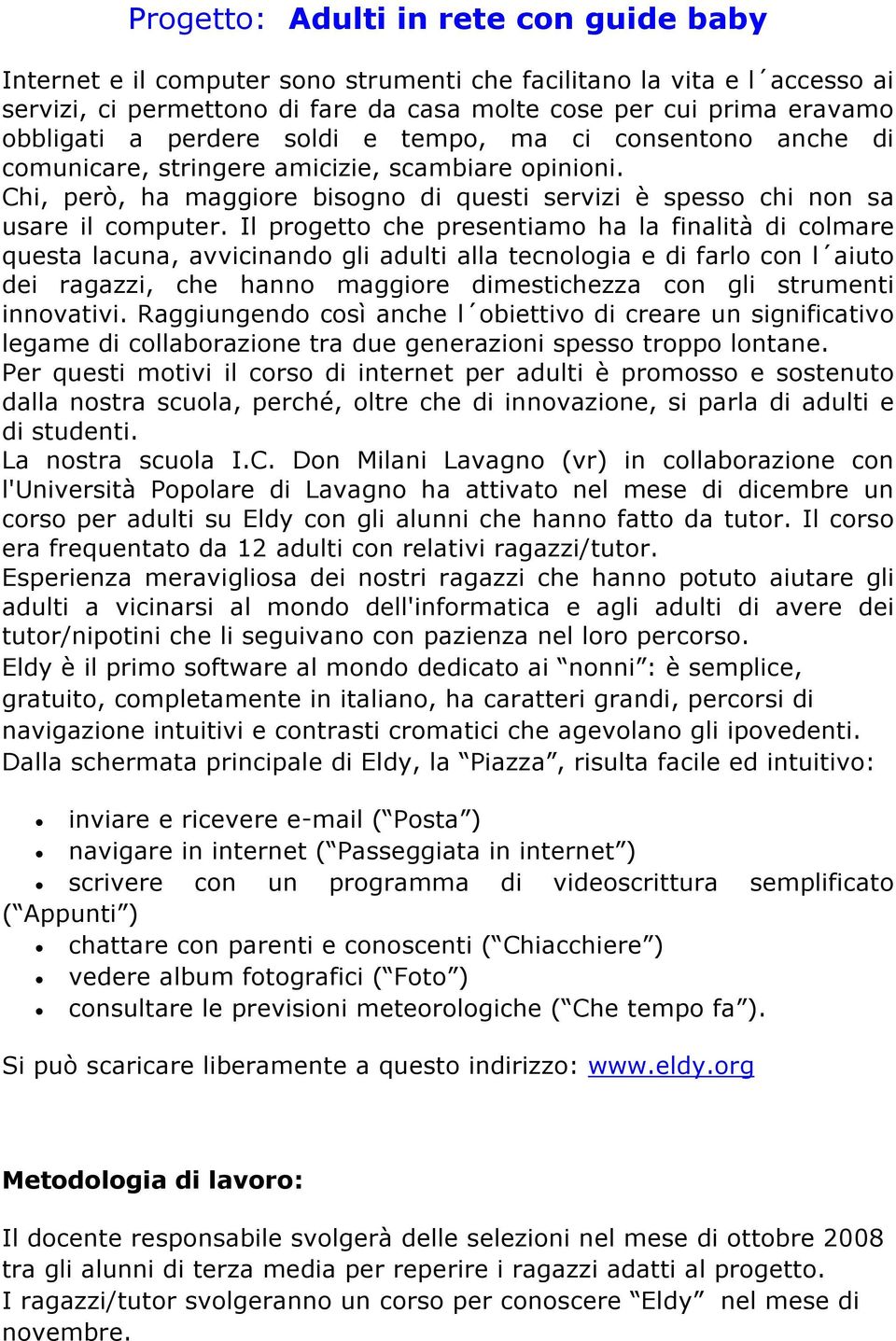 Il progetto che presentiamo ha la finalità di colmare questa lacuna, avvicinando gli adulti alla tecnologia e di farlo con l aiuto dei ragazzi, che hanno maggiore dimestichezza con gli strumenti