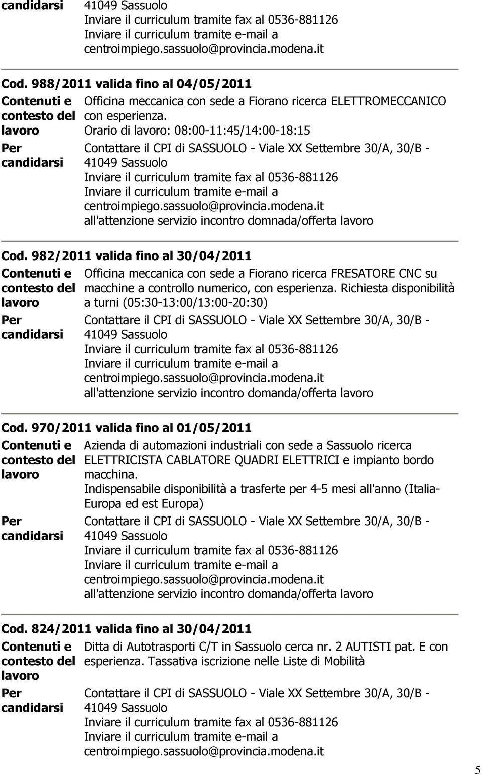 982/2011 valida fino al 30/04/2011 Officina meccanica con sede a Fiorano ricerca FRESATORE CNC su macchine a controllo numerico, con esperienza.