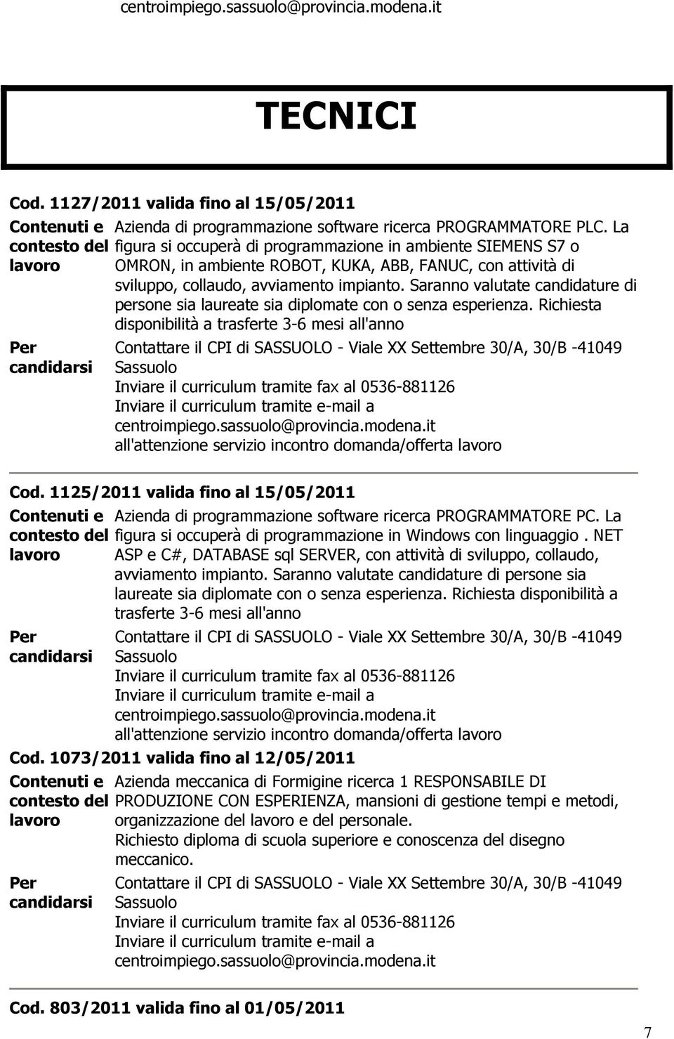 Saranno valutate candidature di persone sia laureate sia diplomate con o senza esperienza. Richiesta disponibilità a trasferte 3-6 mesi all'anno all'attenzione servizio incontro domanda/offerta Cod.