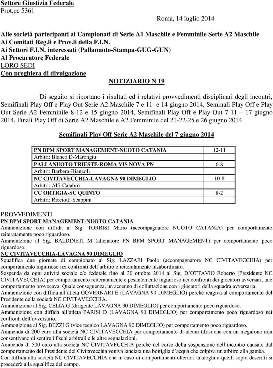 interessati (Pallanuoto-Stampa-GUG-GUN) Al Procuratore Federale LORO SEDI Con preghiera di divulgazione NOTIZIARIO N 19 Di seguito si riportano i risultati ed i relativi provvedimenti disciplinari