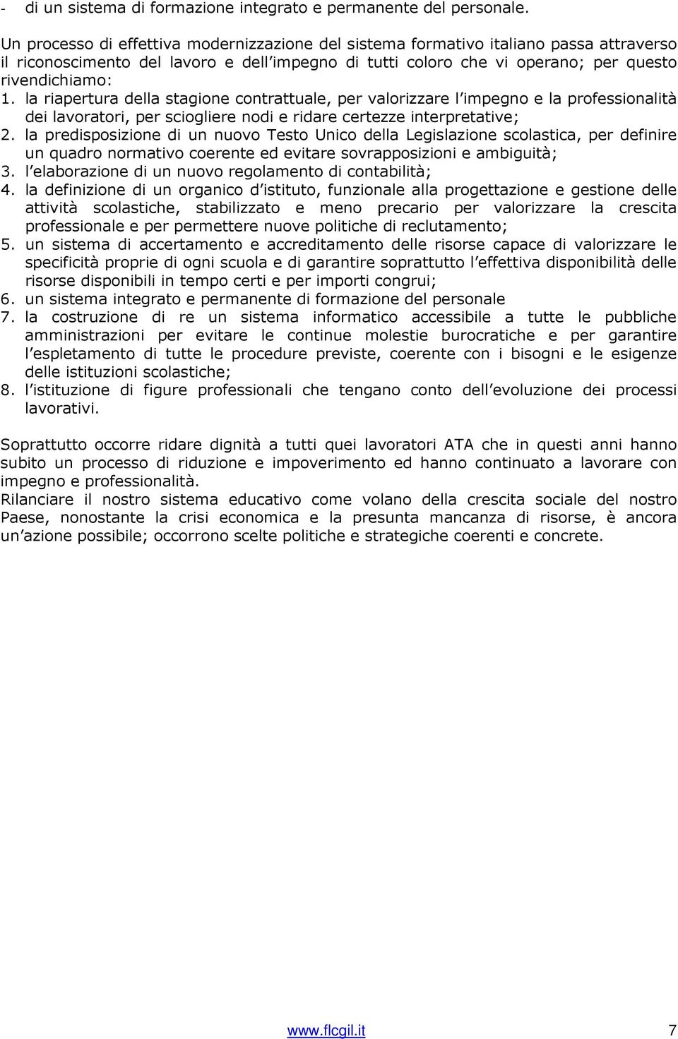 la riapertura della stagione contrattuale, per valorizzare l impegno e la professionalità dei lavoratori, per sciogliere nodi e ridare certezze interpretative; 2.