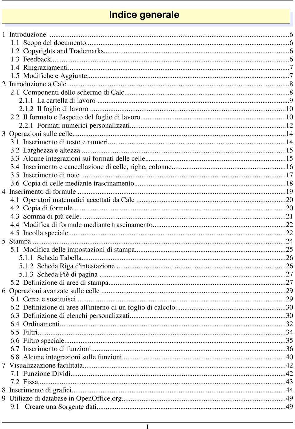 ..12 3 Operazioni sulle celle...14 3.1 Inserimento di testo e numeri...14 3.2 Larghezza e altezza...15 3.3 Alcune integrazioni sui formati delle celle...15 3.4 Inserimento e cancellazione di celle, righe, colonne.