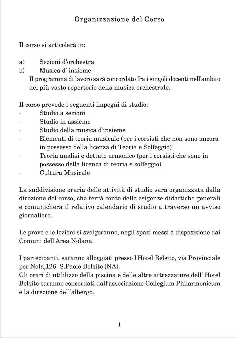 Il corso prevede i seguenti impegni di studio: Studio a sezioni Studio in assieme Studio della musica d'insieme Elementi di teoria musicale (per i corsisti che non sono ancora in possesso della