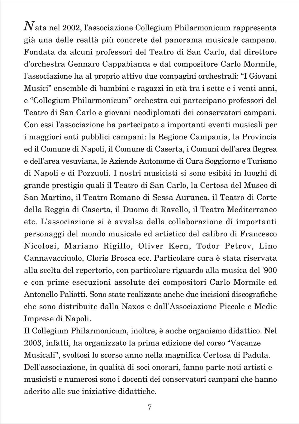 Giovani Musici ensemble di bambini e ragazzi in età tra i sette e i venti anni, e Collegium Philarmonicum orchestra cui partecipano professori del Teatro di San Carlo e giovani neodiplomati dei