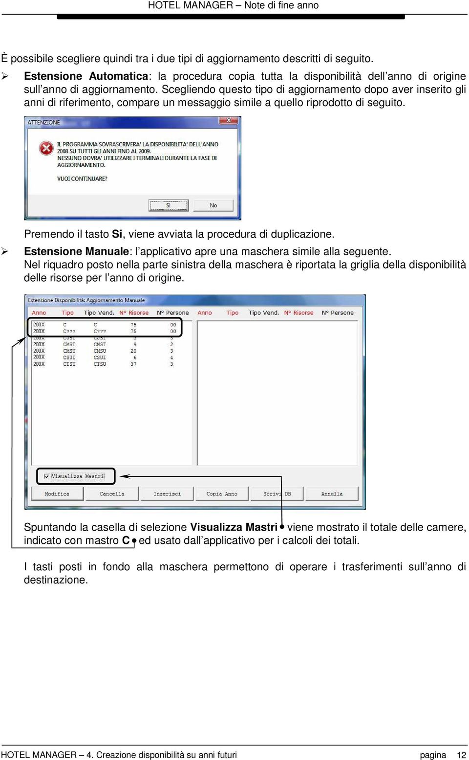 Premendo il tasto Si, viene avviata la procedura di duplicazione. Estensione Manuale: l applicativo apre una maschera simile alla seguente.