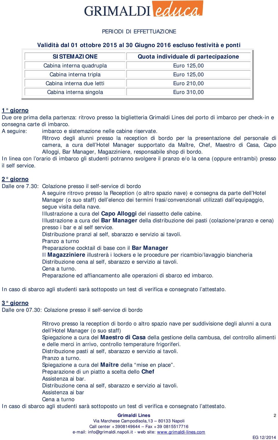 consegna carte di imbarco. A seguire: imbarco e sistemazione nelle cabine riservate.