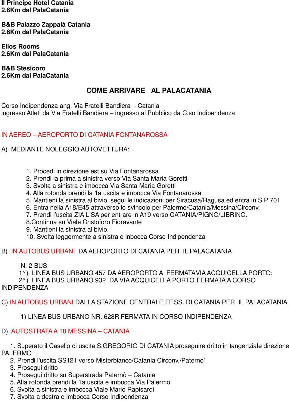 Procedi in direzione est su Via Fontanarossa 2. Prendi la prima a sinistra verso Via Santa Maria Goretti 3. Svolta a sinistra e imbocca Via Santa Maria Goretti 4.