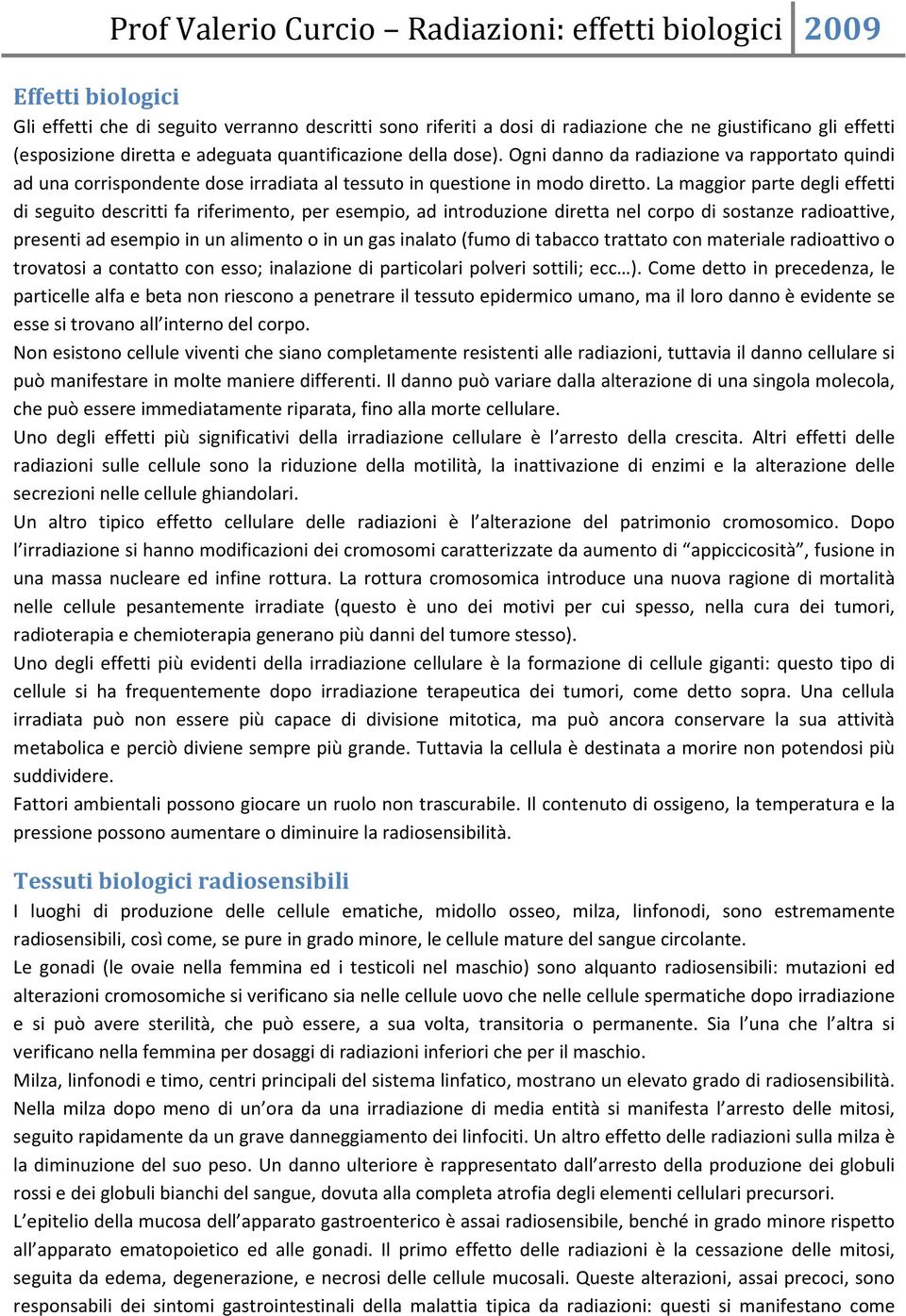 La maggior parte degli effetti di seguito descritti fa riferimento, per esempio, ad introduzione diretta nel corpo di sostanze radioattive, presenti ad esempio in un alimento o in un gas inalato