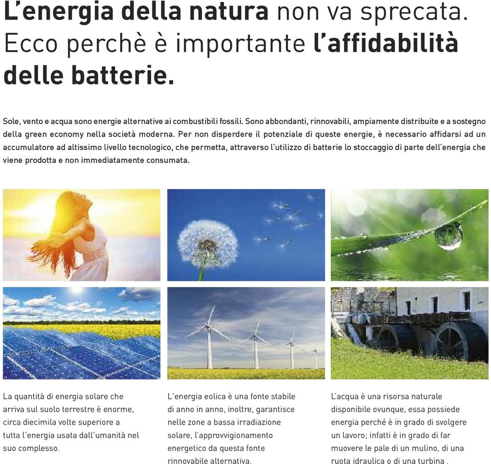 Per non disperdere il potenziale di queste energie, è necessario affidarsi ad un accumulatore ad altissimo livello tecnologico, che permetta, attraverso l utilizzo di batterie lo stoccaggio di parte