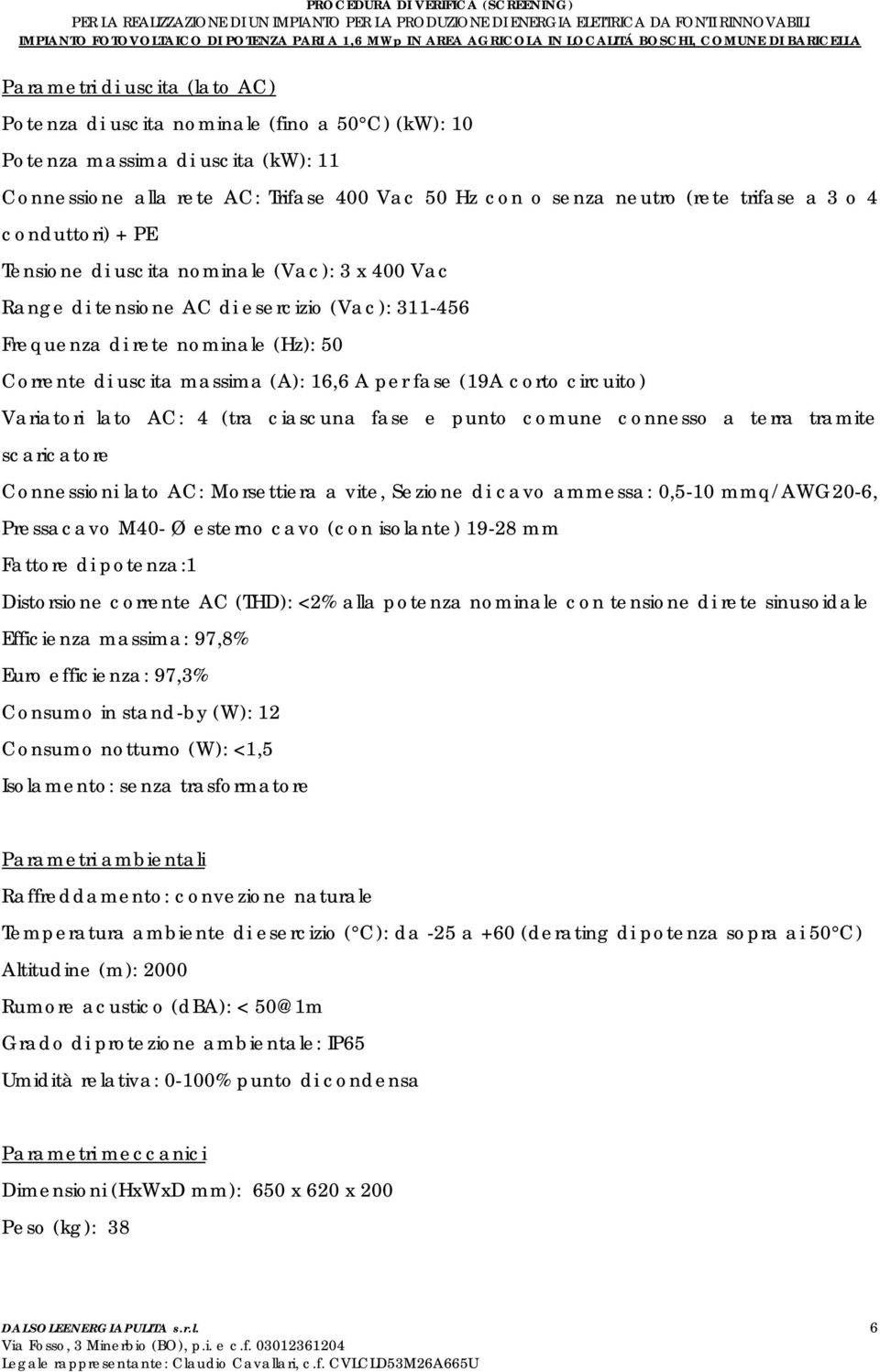 fase (19A corto circuito) Variatori lato AC: 4 (tra ciascuna fase e punto comune connesso a terra tramite scaricatore Connessioni lato AC: Morsettiera a vite, Sezione di cavo ammessa: 0,5-10