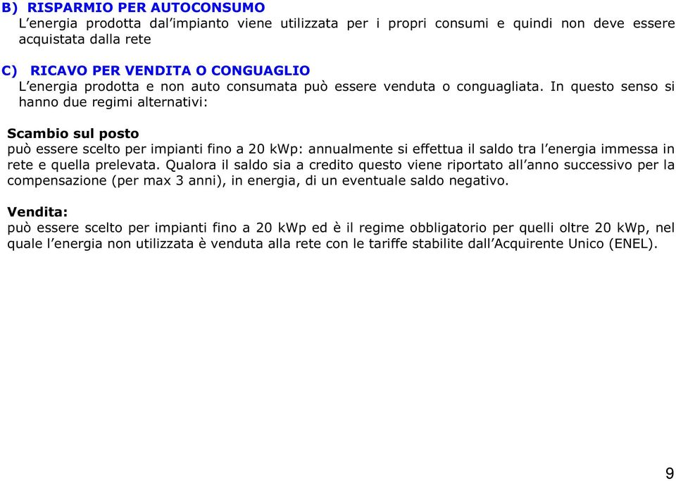 In questo senso si hanno due regimi alternativi: Scambio sul posto può essere scelto per impianti fino a 20 kwp: annualmente si effettua il saldo tra l energia immessa in rete e quella prelevata.