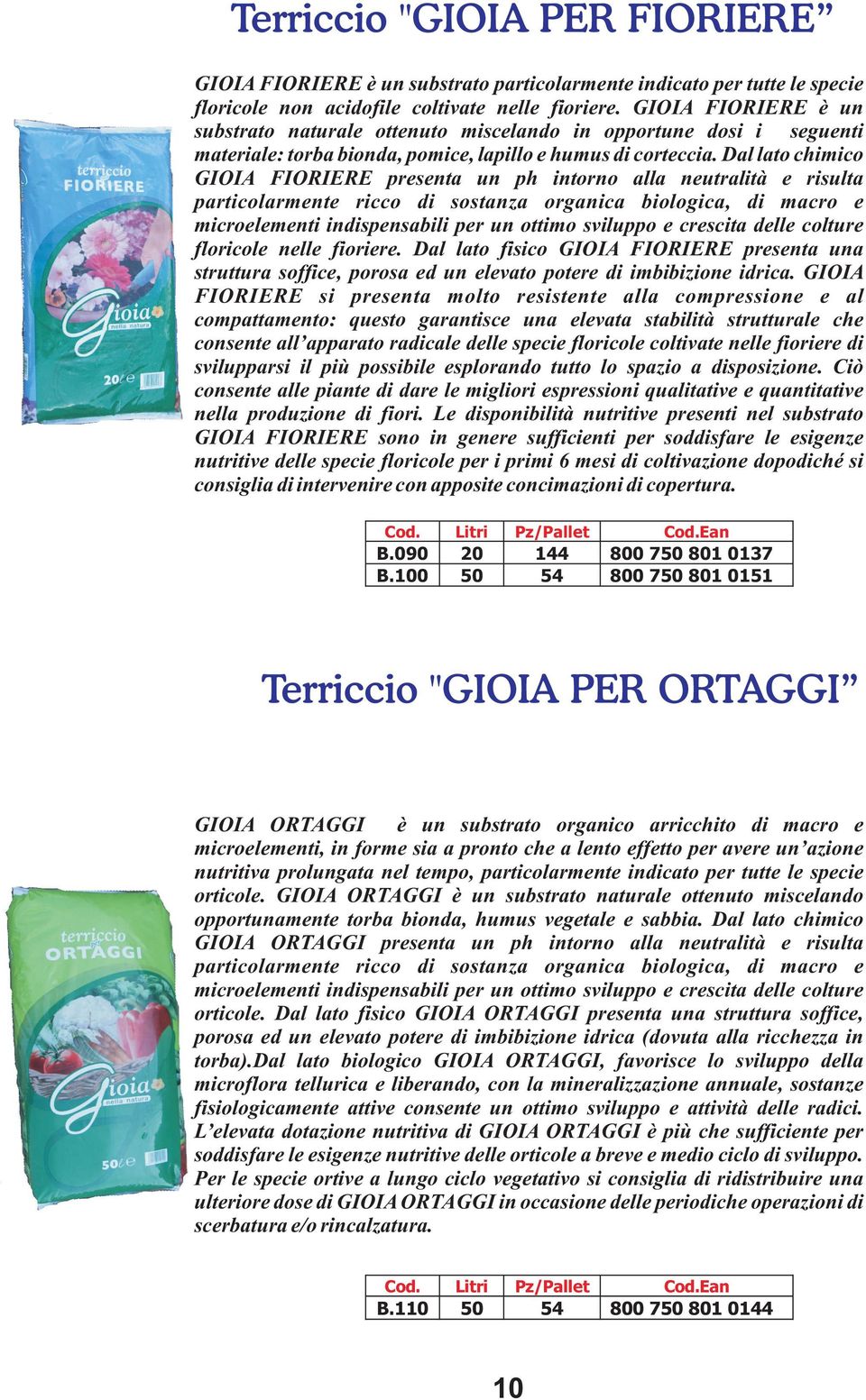 Dal lato chimico GIOIA FIORIERE presenta un ph intorno alla neutralità e risulta particolarmente ricco di sostanza organica biologica, di macro e microelementi indispensabili per un ottimo sviluppo e