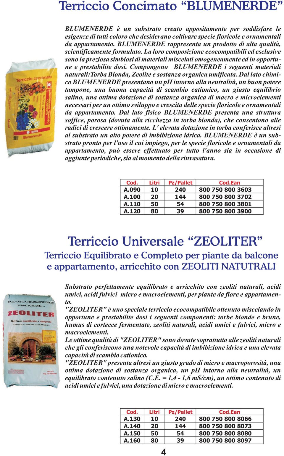 La loro composizione ecocompatibili ed esclusive sono la preziosa simbiosi di materiali miscelati omogeneamente ed in opportune e prestabilite dosi.