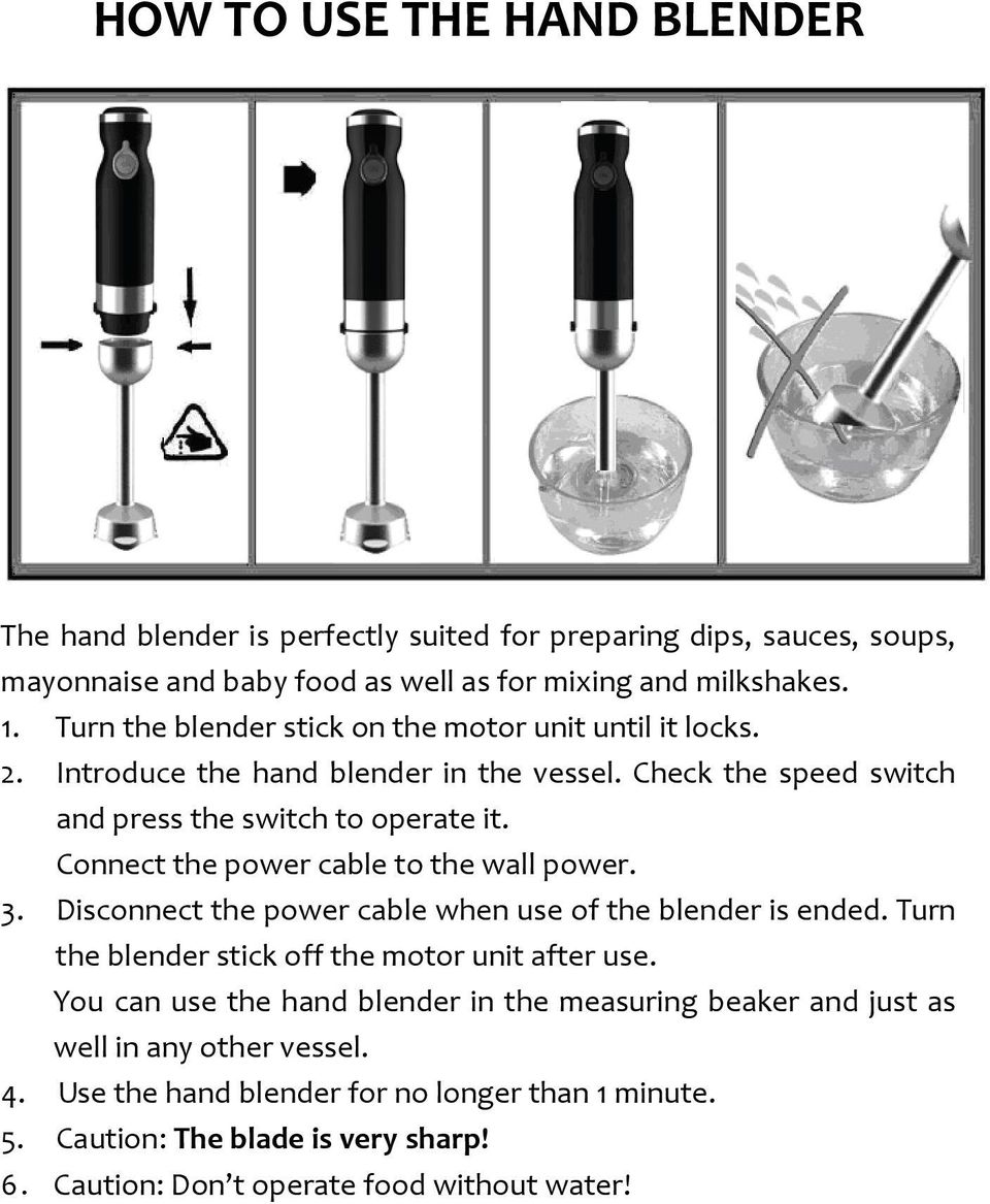 Connect the power cable to the wall power. 3. Disconnect the power cable when use of the blender is ended. Turn the blender stick off the motor unit after use.