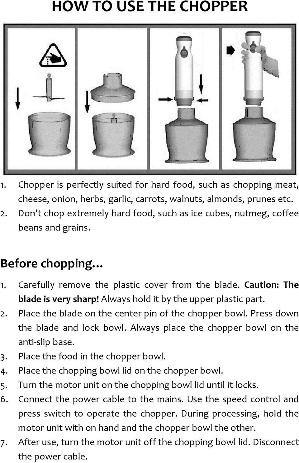 Always hold it by the upper plastic part. 2. Place the blade on the center pin of the chopper bowl. Press down the blade and lock bowl. Always place the chopper bowl on the anti slip base. 3.