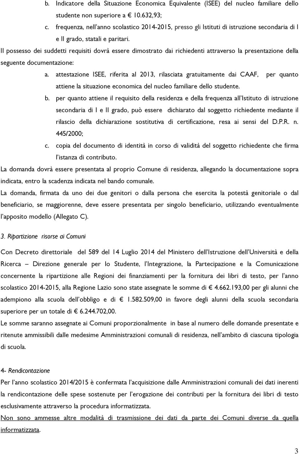 Il possesso dei suddetti requisiti dovrà essere dimostrato dai richiedenti attraverso la presentazione della seguente documentazione: a.