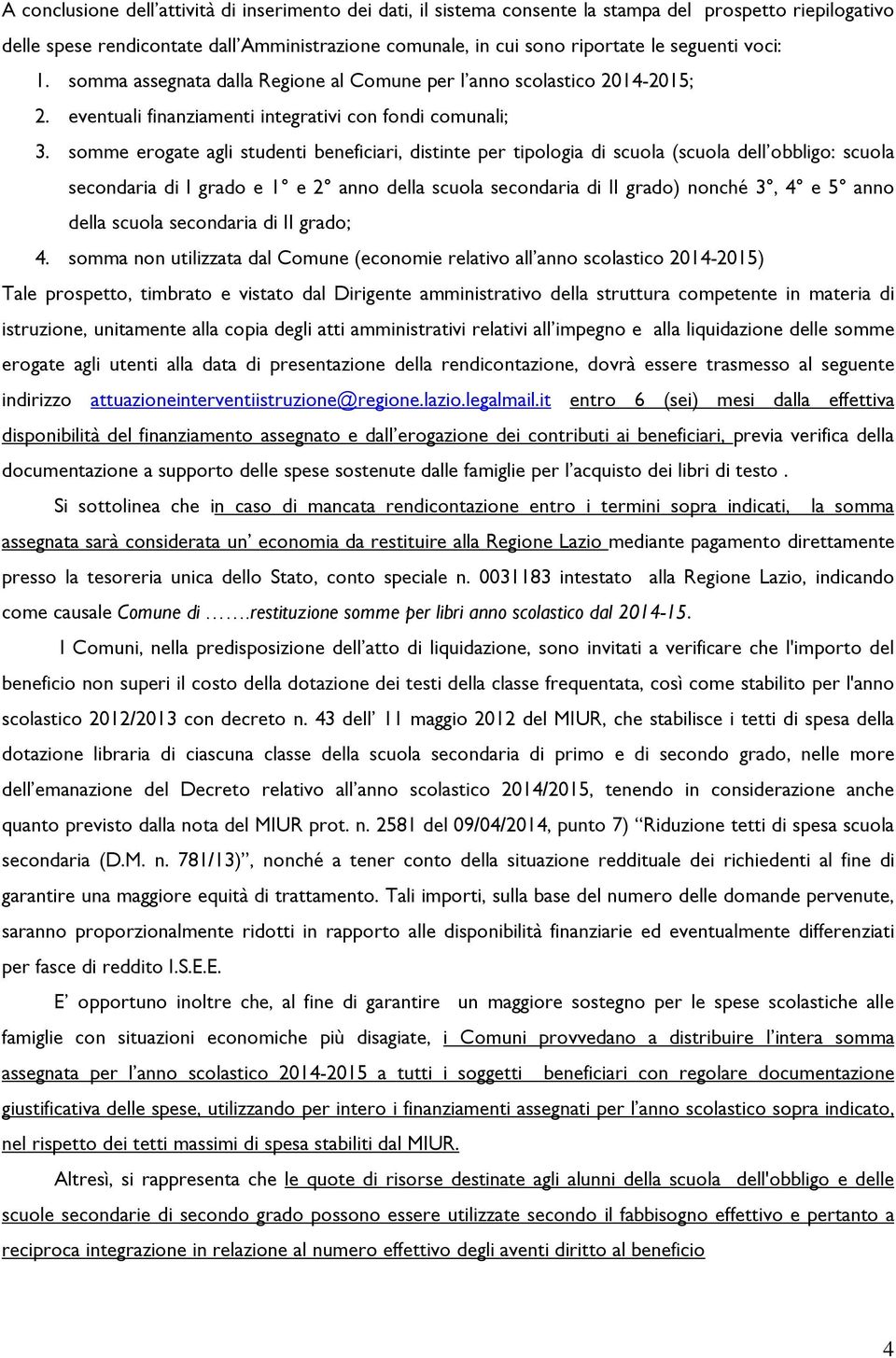 somme erogate agli studenti beneficiari, distinte per tipologia di scuola (scuola dell obbligo: scuola secondaria di I grado e 1 e 2 anno della scuola secondaria di II grado) nonché 3, 4 e 5 anno