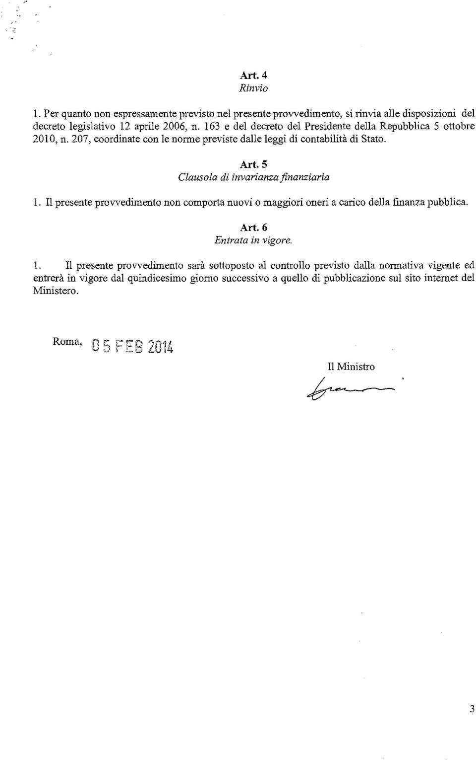 5 Clausola di invarianza finanziaria 1. Il presente provvedimento non comporta nuovi o maggiori oneri a carico della finanza pubblica. Art. 6 Entrata in vigore. l.