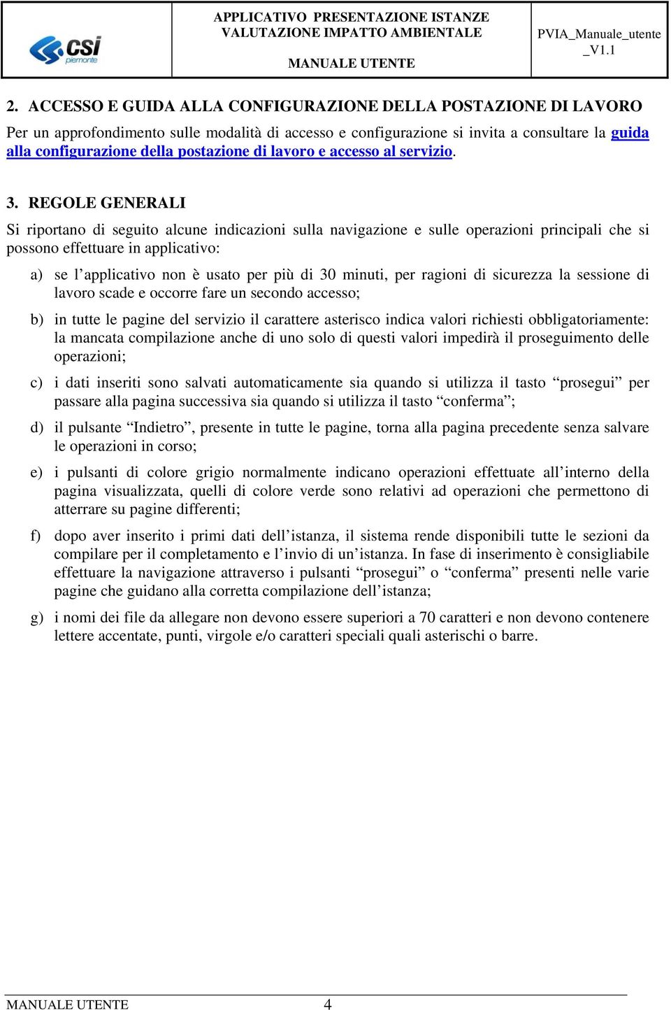 REGOLE GENERALI Si riportano di seguito alcune indicazioni sulla navigazione e sulle operazioni principali che si possono effettuare in applicativo: a) se l applicativo non è usato per più di 30