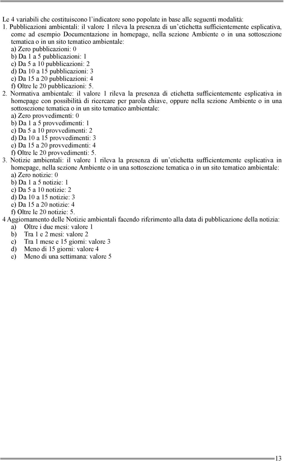 tematica o in un sito tematico ambientale: a) Zero pubblicazioni: 0 b) Da 1 a 5 pubblicazioni: 1 c) Da 5 a 10 pubblicazioni: 2 d) Da 10 a 15 pubblicazioni: 3 e) Da 15 a 20 pubblicazioni: 4 f) Oltre