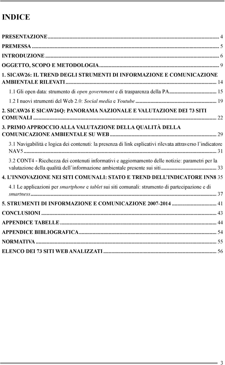 SICAW26 E SICAW26Q: PANORAMA NAZIONALE E VALUTAZIONE DEI 73 SITI COMUNALI... 22 3. PRIMO APPROCCIO ALLA VALUTAZIONE DELLA QUALITÀ DELLA COMUNICAZIONE AMBIENTALE SU WEB... 29 3.