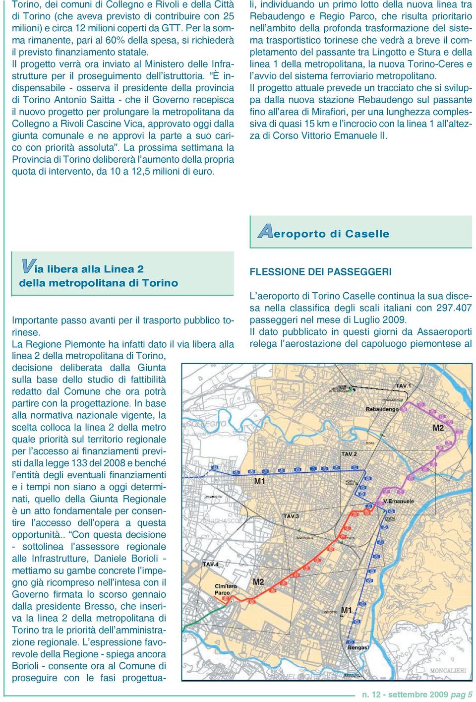 È indispensabile - osserva il presidente della provincia di Torino Antonio Saitta - che il Governo recepisca il nuovo progetto per prolungare la metropolitana da Collegno a Rivoli Cascine Vica,