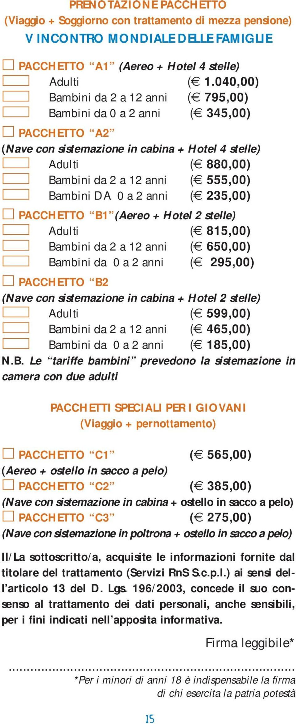 a 2 anni ( 235,00) PACCHETTO B1 (Aereo + Hotel 2 stelle) Adulti ( 815,00) Bambini da 2 a 12 anni ( 650,00) Bambini da 0 a 2 anni ( 295,00) PACCHETTO B2 (Nave con sistemazione in cabina + Hotel 2