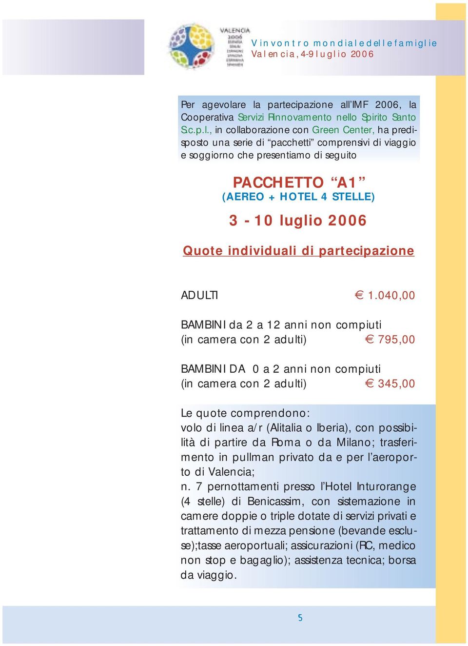 soggiorno che presentiamo di seguito PACCHETTO A1 (AEREO + HOTEL 4 STELLE) 3-10 luglio 2006 Quote individuali di partecipazione ADULTI 1.