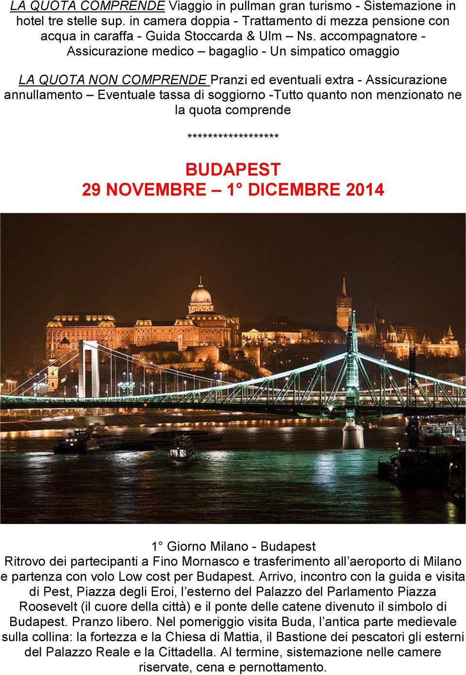 menzionato ne la quota comprende ****************** BUDAPEST 29 NOVEMBRE 1 DICEMBRE 2014 1 Giorno Milano - Budapest Ritrovo dei partecipanti a Fino Mornasco e trasferimento all aeroporto di Milano e