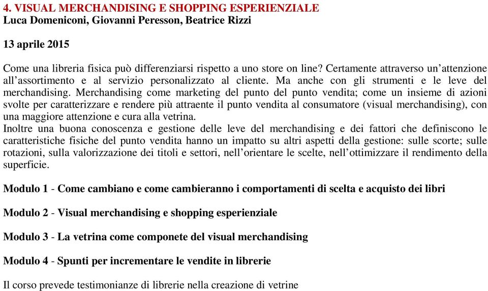 Merchandising come marketing del punto del punto vendita; come un insieme di azioni svolte per caratterizzare e rendere più attraente il punto vendita al consumatore (visual merchandising), con una