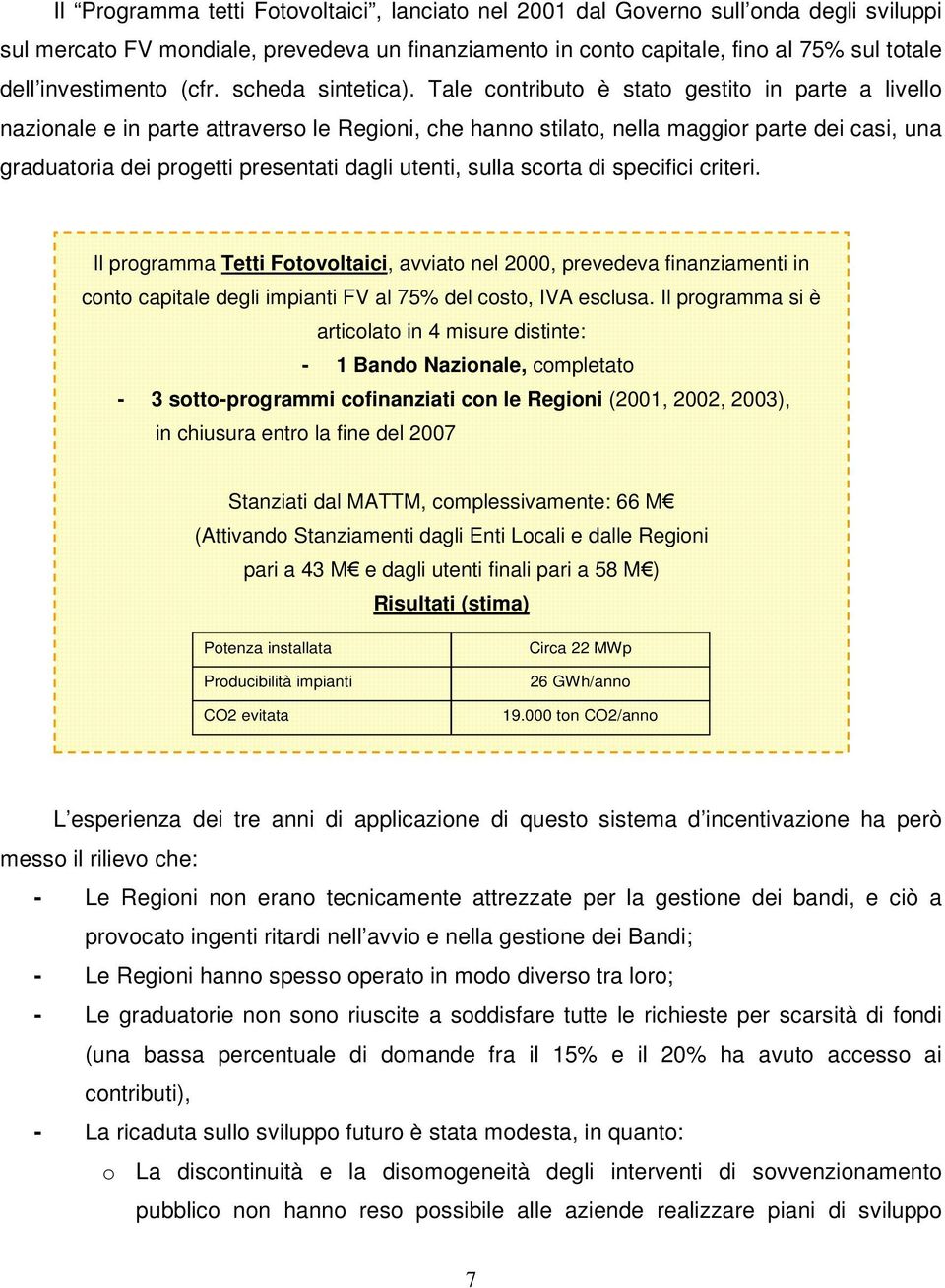 Tale contributo è stato gestito in parte a livello nazionale e in parte attraverso le Regioni, che hanno stilato, nella maggior parte dei casi, una graduatoria dei progetti presentati dagli utenti,