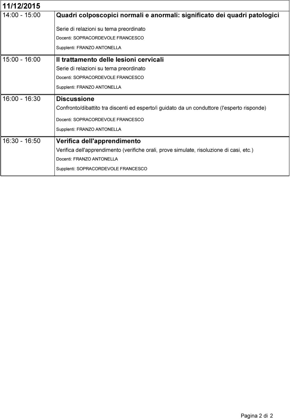 discenti ed esperto/i guidato da un conduttore (l'esperto risponde) Docenti: SOPRACORDEVOLE FRANCESCO 16:30-16:50 Verifica