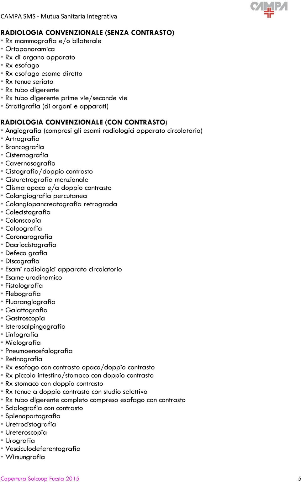 Cisternografia Cavernosografia Cistografia/doppio contrasto Cisturetrografia menzionale Clisma opaco e/a doppio contrasto Colangiografia percutanea Colangiopancreatografia retrograda Colecistografia