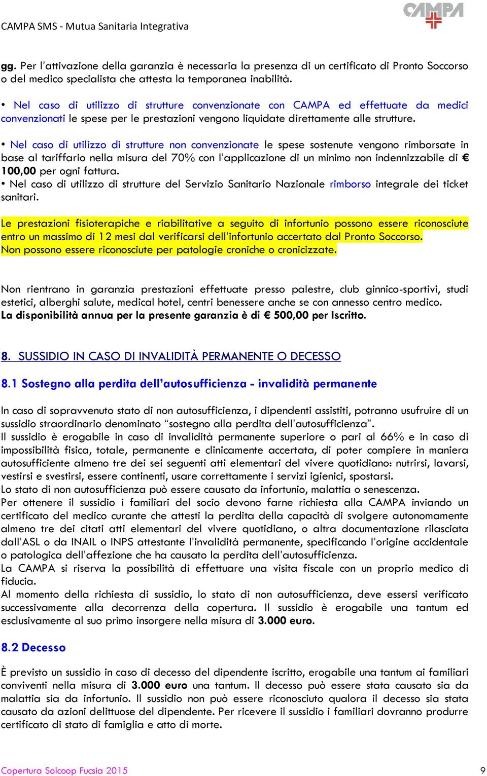 Nel caso di utilizzo di strutture non convenzionate le spese sostenute vengono rimborsate in base al tariffario nella misura del 70% con l applicazione di un minimo non indennizzabile di 100,00 per