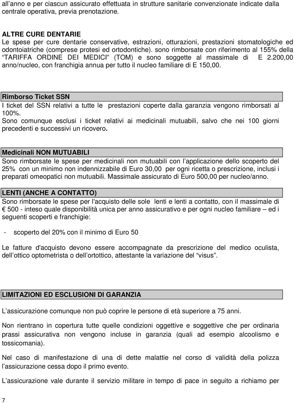 sono rimborsate con riferimento al 155% della TARIFFA ORDINE DEI MEDICI (TOM) e sono soggette al massimale di E 2.200,00 anno/nucleo, con franchigia annua per tutto il nucleo familiare di E 150,00.