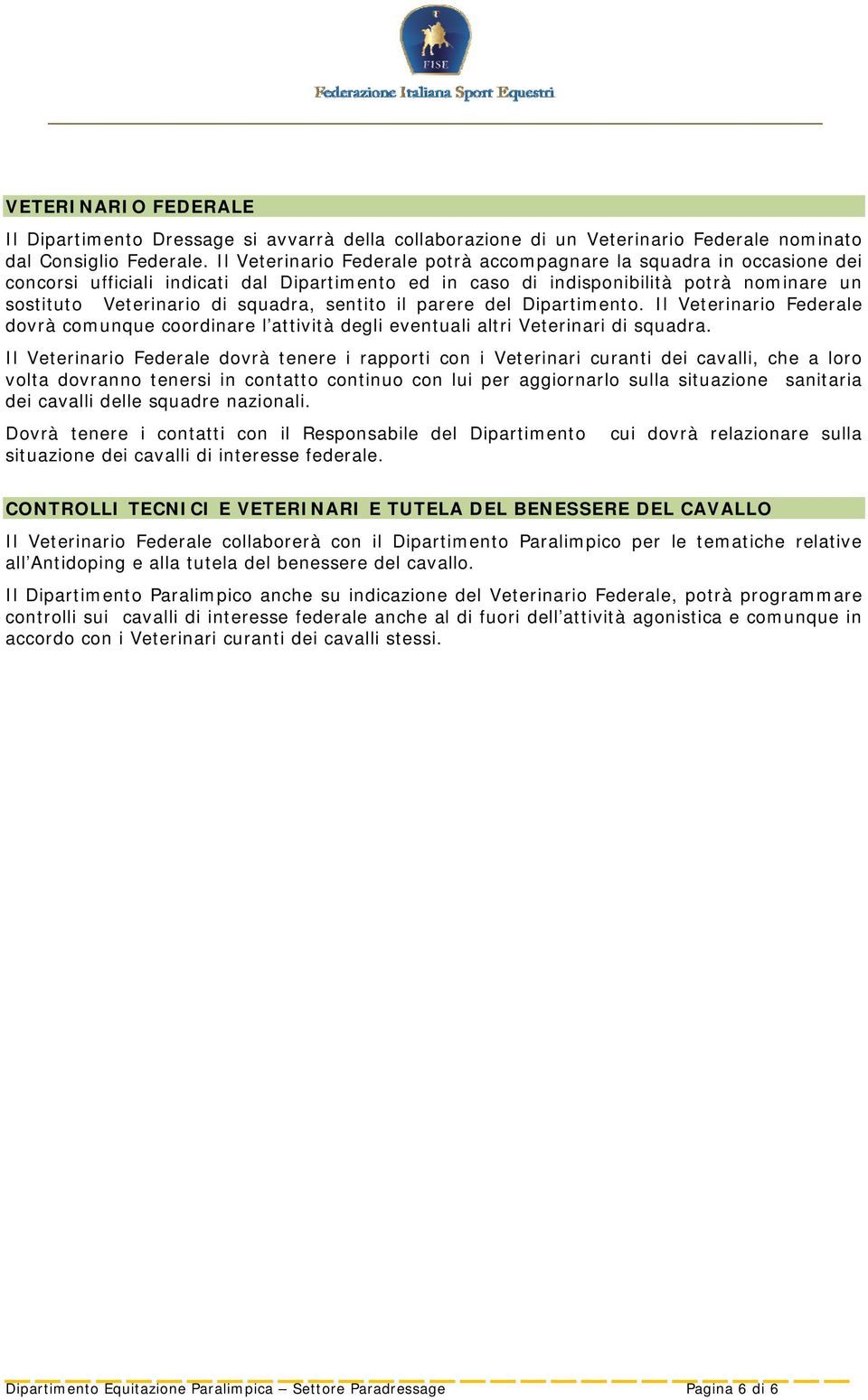 sentito il parere del Dipartimento. Il Veterinario Federale dovrà comunque coordinare l attività degli eventuali altri Veterinari di squadra.