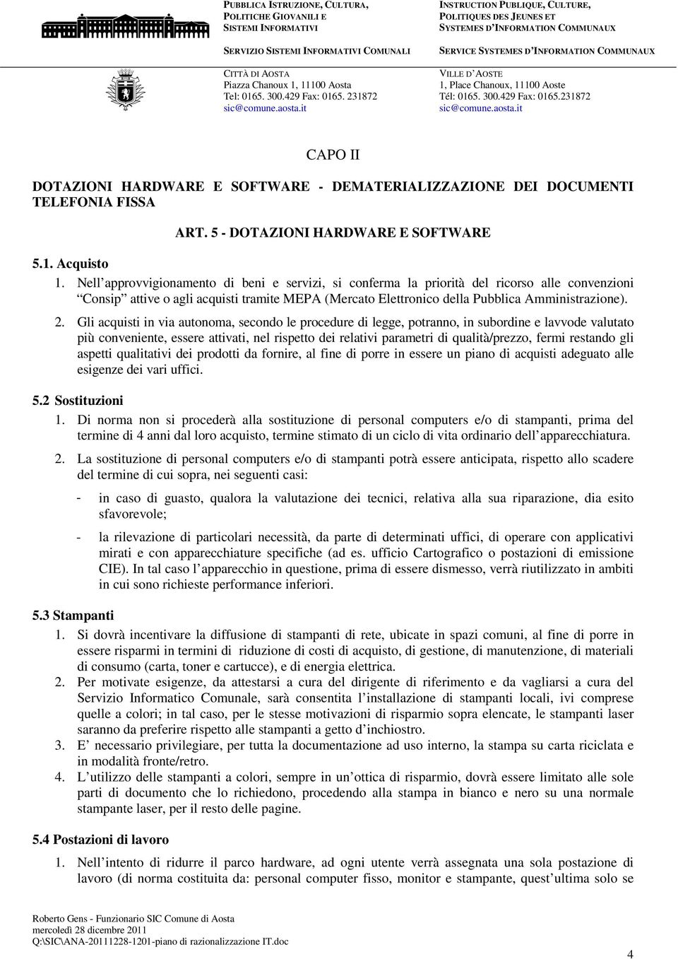 Gli acquisti in via autonoma, secondo le procedure di legge, potranno, in subordine e lavvode valutato più conveniente, essere attivati, nel rispetto dei relativi parametri di qualità/prezzo, fermi