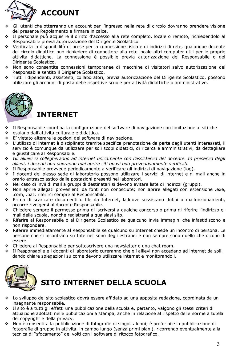 Verificata la disponibilità di prese per la connessione fisica e di indirizzi di rete, qualunque docente del circolo didattico può richiedere di connettere alla rete locale altri computer utili per