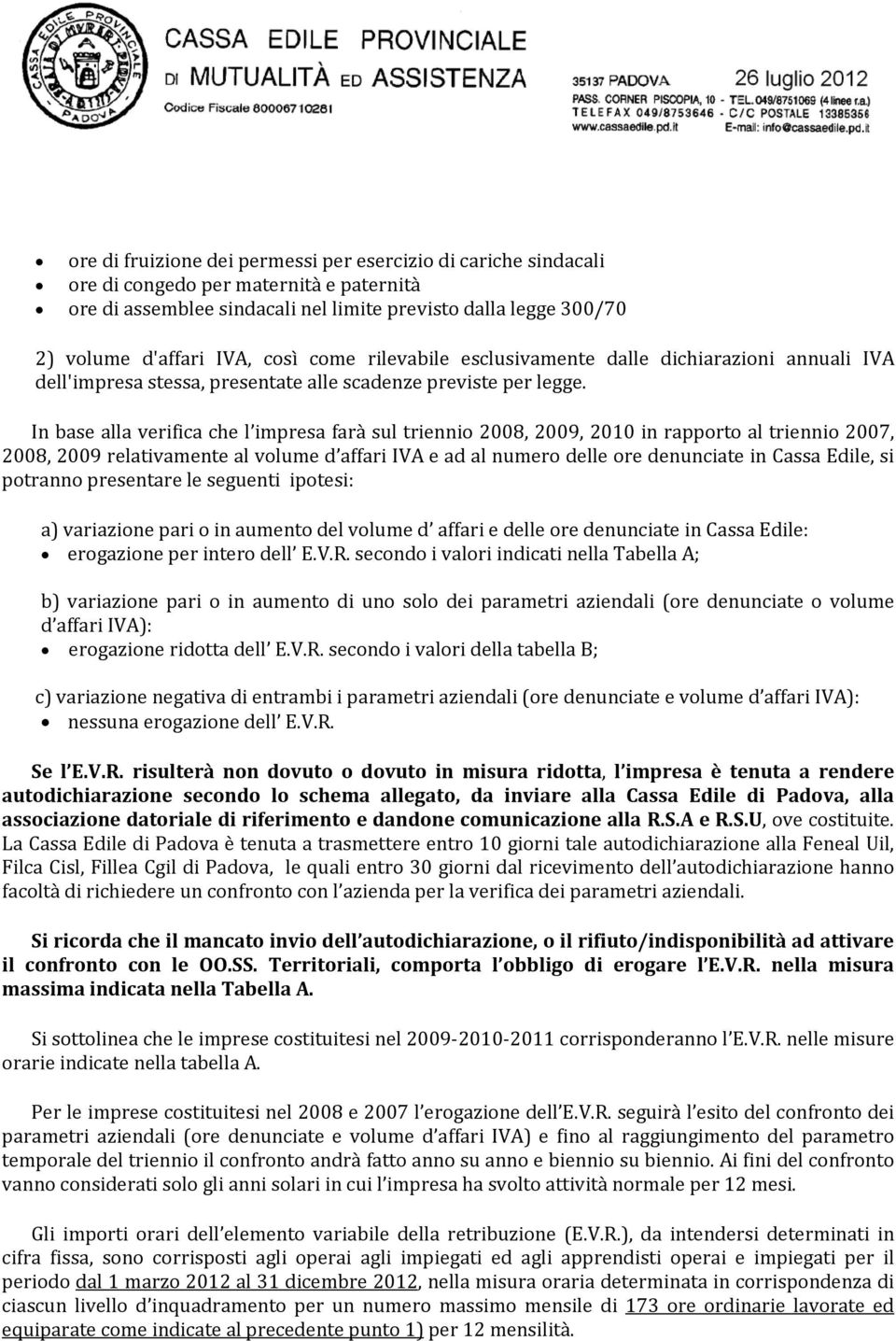 In base alla verifica che l impresa farà sul triennio 2008, 2009, 2010 in rapporto al triennio 2007, 2008, 2009 relativamente al volume d affari IVA e ad al numero delle ore denunciate in Cassa