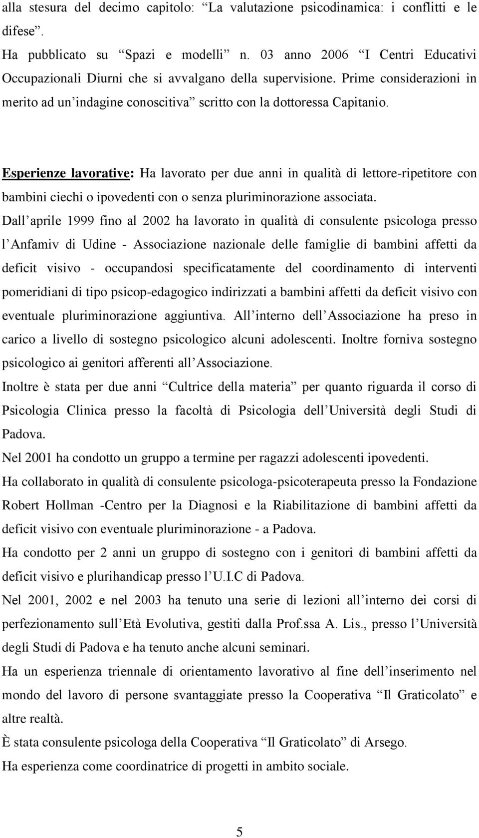 Esperienze lavorative: Ha lavorato per due anni in qualità di lettore-ripetitore con bambini ciechi o ipovedenti con o senza pluriminorazione associata.