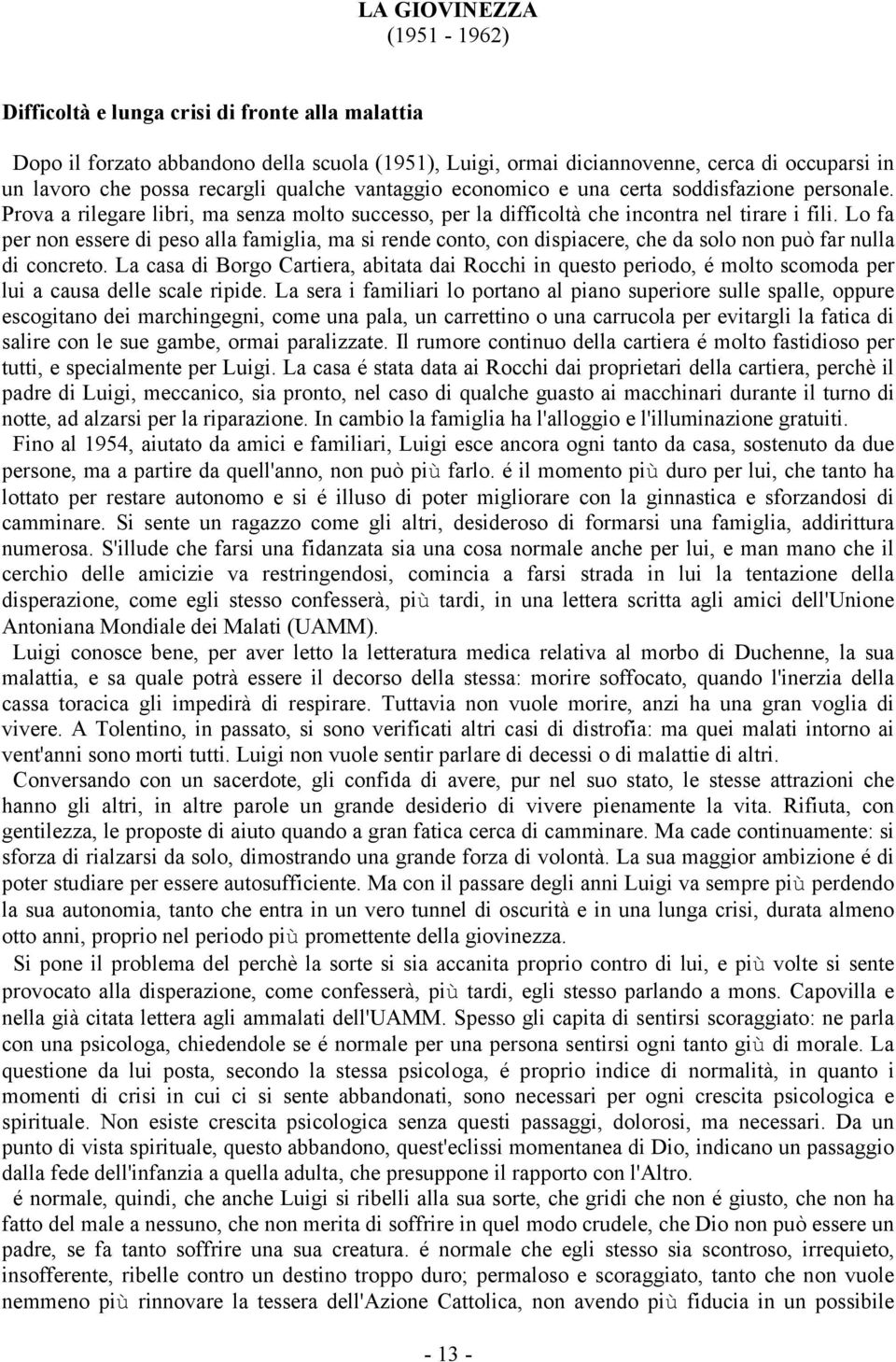 Lo fa per non essere di peso alla famiglia, ma si rende conto, con dispiacere, che da solo non può far nulla di concreto.