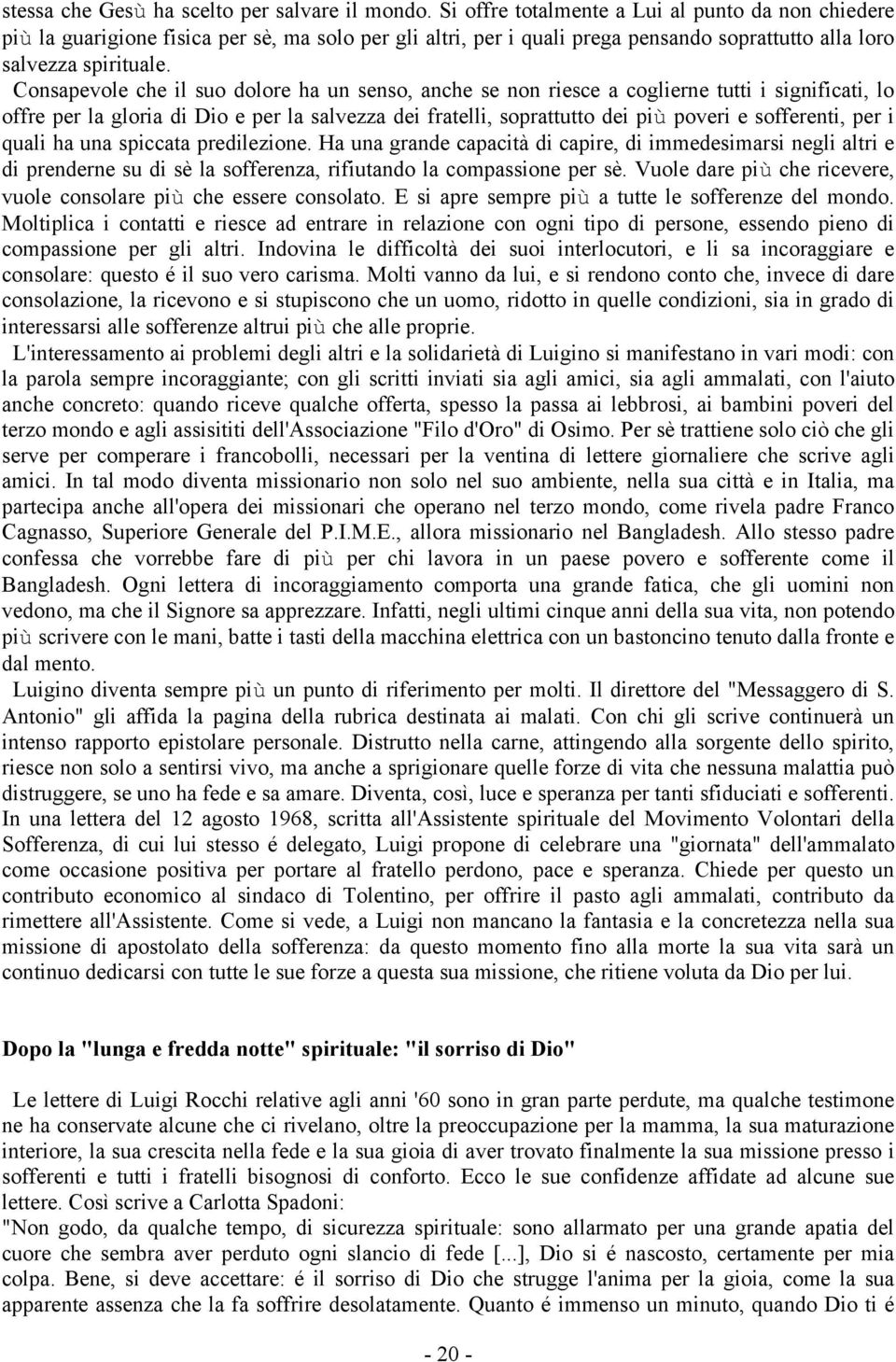 Consapevole che il suo dolore ha un senso, anche se non riesce a coglierne tutti i significati, lo offre per la gloria di Dio e per la salvezza dei fratelli, soprattutto dei più poveri e sofferenti,