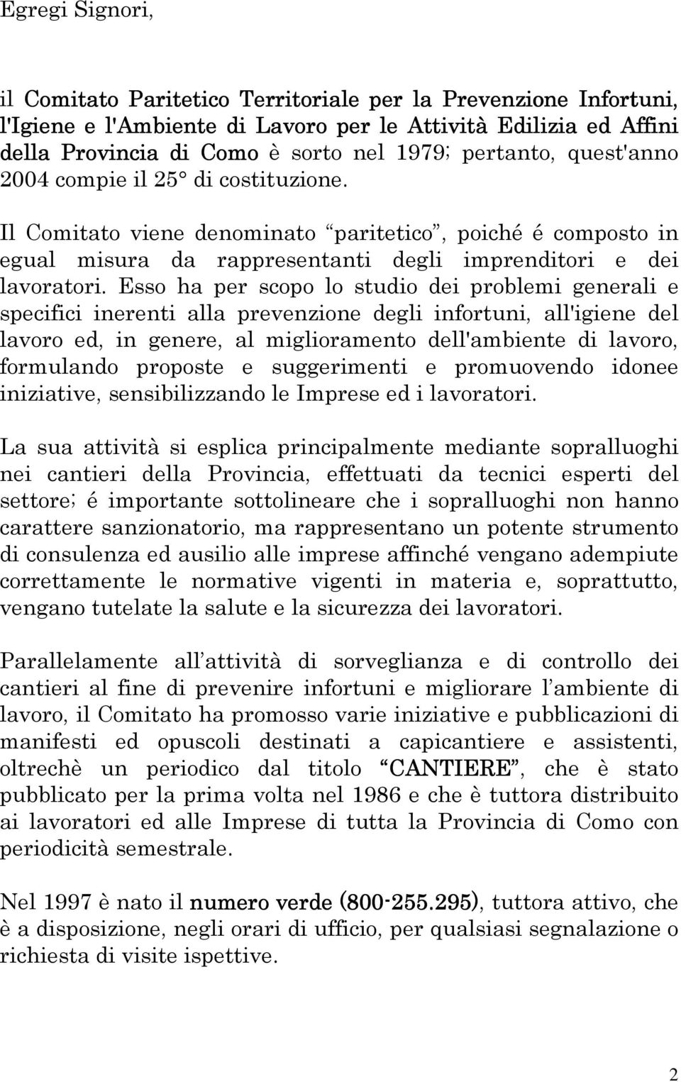 Esso ha per scopo lo studio dei problemi generali e specifici inerenti alla prevenzione degli infortuni, all'igiene del lavoro ed, in genere, al miglioramento dell'ambiente di lavoro, formulando